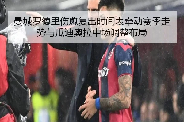 曼城罗德里伤愈复出时间表牵动赛季走势与瓜迪奥拉中场调整布局