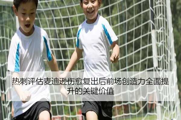 热刺评估麦迪逊伤愈复出后前场创造力全面提升的关键价值