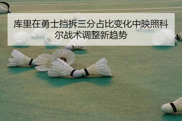 库里在勇士挡拆三分占比变化中映照科尔战术调整新趋势