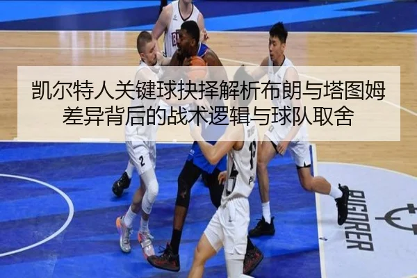 凯尔特人关键球抉择解析布朗与塔图姆差异背后的战术逻辑与球队取舍