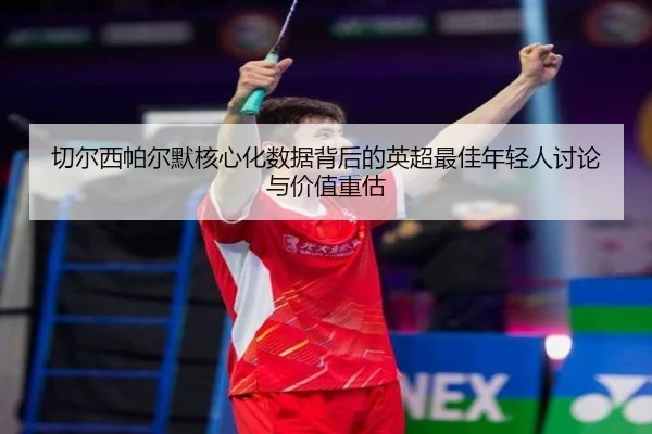 切尔西帕尔默核心化数据背后的英超最佳年轻人讨论与价值重估