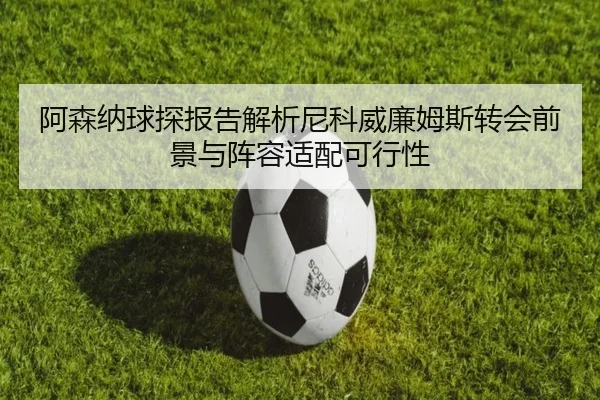 阿森纳球探报告解析尼科威廉姆斯转会前景与阵容适配可行性