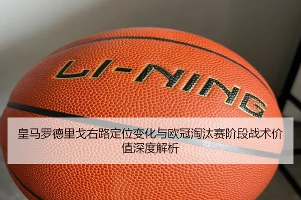皇马罗德里戈右路定位变化与欧冠淘汰赛阶段战术价值深度解析